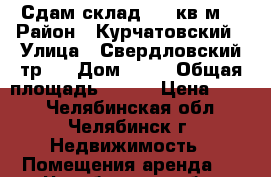 Сдам склад 300 кв.м. › Район ­ Курчатовский › Улица ­ Свердловский тр.  › Дом ­ 12 › Общая площадь ­ 300 › Цена ­ 250 - Челябинская обл., Челябинск г. Недвижимость » Помещения аренда   . Челябинская обл.,Челябинск г.